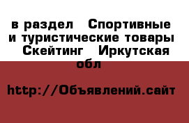  в раздел : Спортивные и туристические товары » Скейтинг . Иркутская обл.